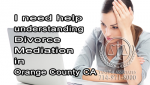 I need help understanding Divorce Mediation in Orange County CA