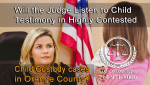 Will the Judge Listen to Child Testimony in Highly Contested Child Custody cases in Orange County?