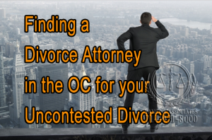 Finding the best Divorce Attorney in the OC for your Uncontested Divorce