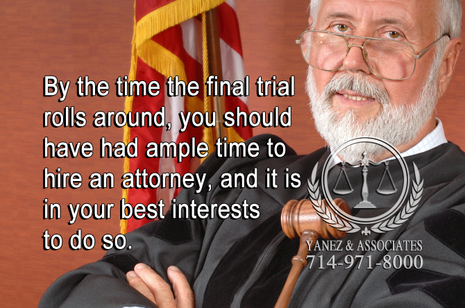 By the time the final trial rolls around, you should have had ample time to hire an attorney, and it is in your best interests to do so.